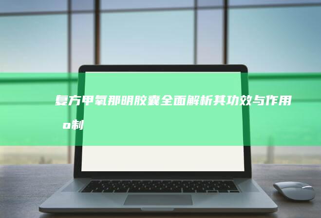 复方甲氧那明胶囊：全面解析其功效与作用机制