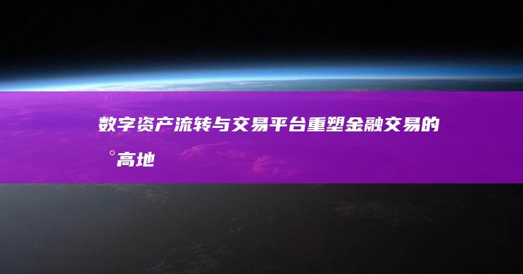 数字资产流转与交易平台：重塑金融交易的新高地