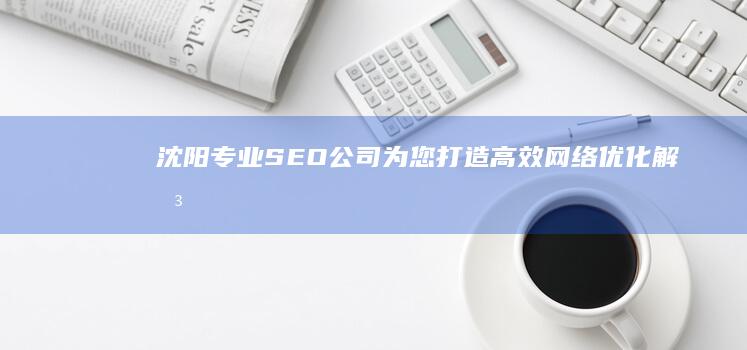 沈阳专业SEO公司：为您打造高效网络优化解决方案